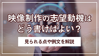 映像制作の志望動機の書き方を徹底解説 採用担当者が見るポイントと例文