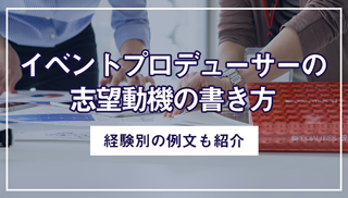 イベントプロデューサーの志望動機の書き方｜経験別の例文も紹介