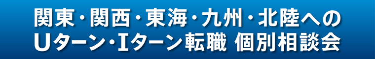 関東・関西・東海・九州・北陸へのUターン・Iターン転職個別相談会