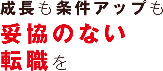 成長も条件アップも妥協のない転職を