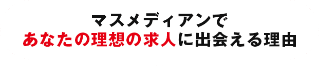 マスメディアンであなたの理想の求人に出会える理由