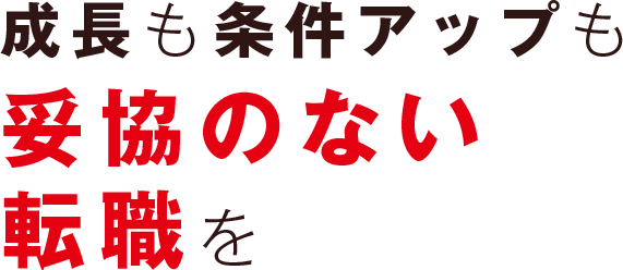 成長も条件アップも妥協のない転職を