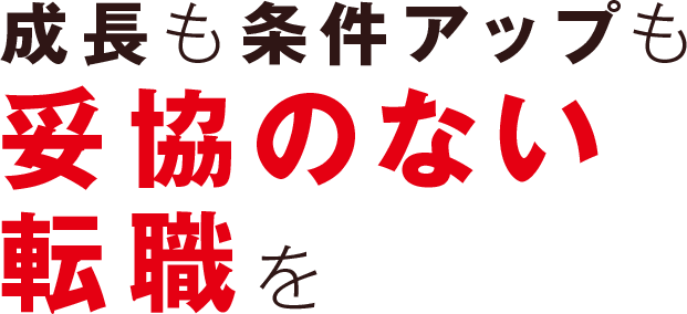 成長も条件アップも妥協のない転職を